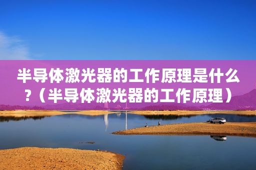 半导体激光器的工作原理是什么?（半导体激光器的工作原理）