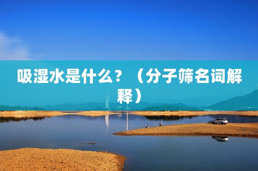 吸湿水是什么？（分子筛名词解释）