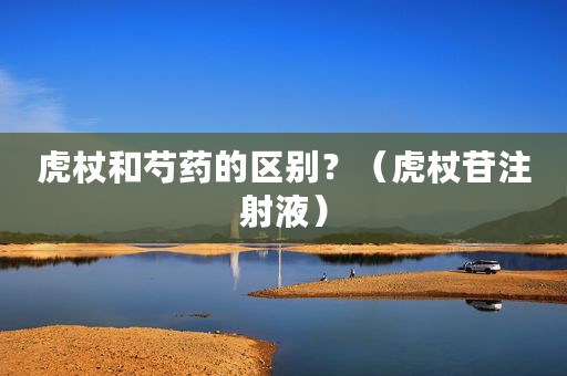 虎杖和芍药的区别？（虎杖苷注射液）