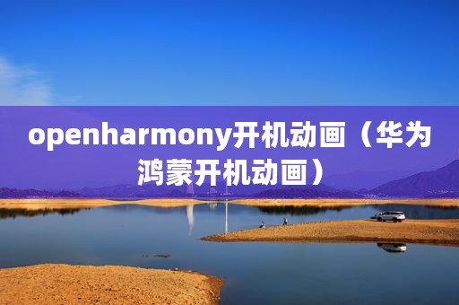 openharmony开机动画（华为鸿蒙开机动画）