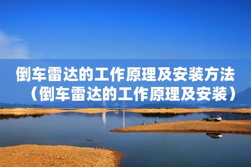倒车雷达的工作原理及安装方法（倒车雷达的工作原理及安装）
