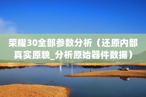 荣耀30全部参数分析（还原内部真实原貌_分析原始器件数据）