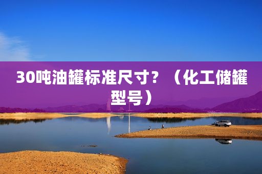 30吨油罐标准尺寸？（化工储罐型号）
