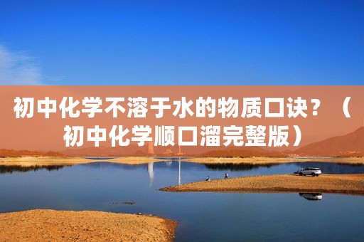 初中化学不溶于水的物质口诀？（初中化学顺口溜完整版）