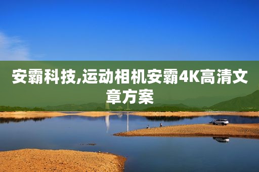 安霸科技,运动相机安霸4K高清文章方案