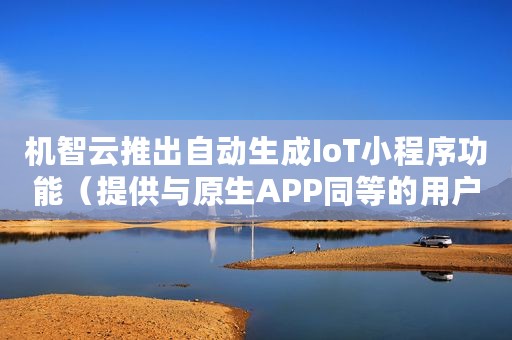 机智云推出自动生成IoT小程序功能（提供与原生APP同等的用户体验）