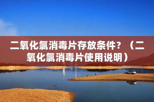 二氧化氯消毒片存放条件？（二氧化氯消毒片使用说明）