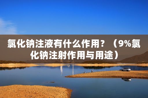 氯化钠注液有什么作用？（9%氯化钠注射作用与用途）