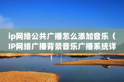 ip网络公共广播怎么添加音乐（IP网络广播背景音乐广播系统详解）