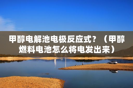 甲醇电解池电极反应式？（甲醇燃料电池怎么将电发出来）