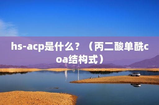 hs-acp是什么？（丙二酸单酰coa结构式）