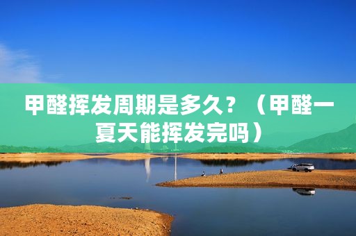甲醛挥发周期是多久？（甲醛一夏天能挥发完吗）