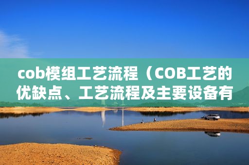 cob模组工艺流程（COB工艺的优缺点、工艺流程及主要设备有哪些）