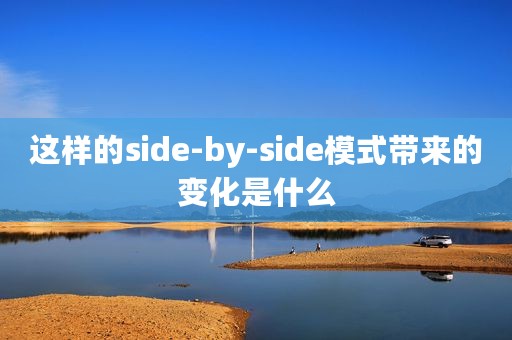 这样的side-by-side模式带来的变化是什么