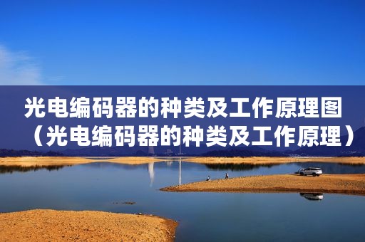 光电编码器的种类及工作原理图（光电编码器的种类及工作原理）