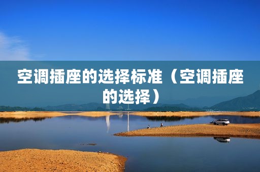空调插座的选择标准（空调插座的选择）
