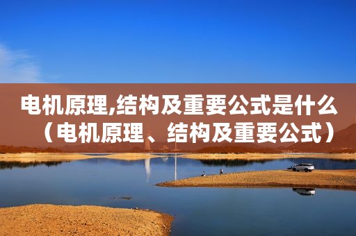 电机原理,结构及重要公式是什么（电机原理、结构及重要公式）