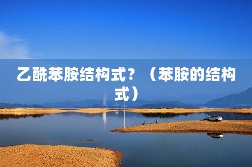 乙酰苯胺结构式？（苯胺的结构式）