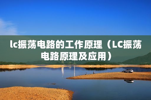 lc振荡电路的工作原理（LC振荡电路原理及应用）