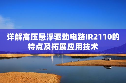 详解高压悬浮驱动电路IR2110的特点及拓展应用技术