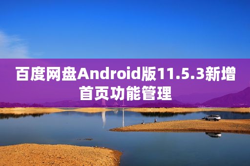 百度网盘Android版11.5.3新增首页功能管理