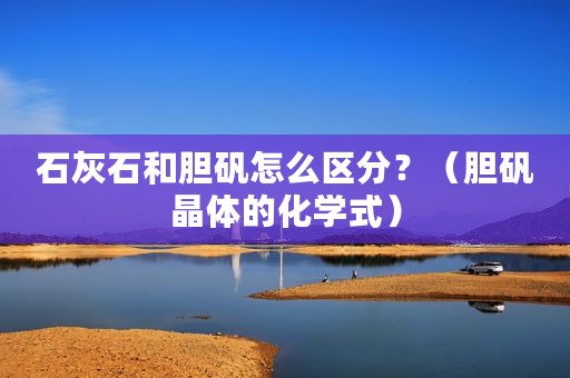 石灰石和胆矾怎么区分？（胆矾晶体的化学式）