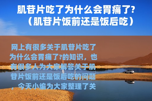 肌苷片吃了为什么会胃痛了?（肌苷片饭前还是饭后吃）