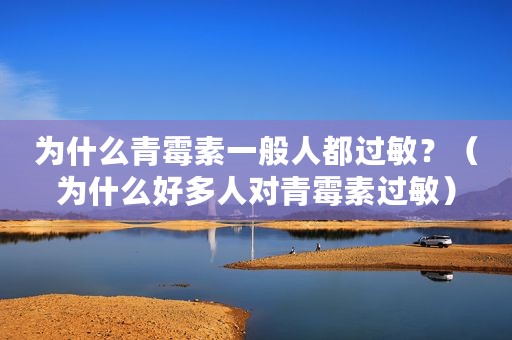 为什么青霉素一般人都过敏？（为什么好多人对青霉素过敏）