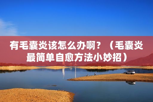 有毛囊炎该怎么办啊？（毛囊炎最简单自愈方法小妙招）