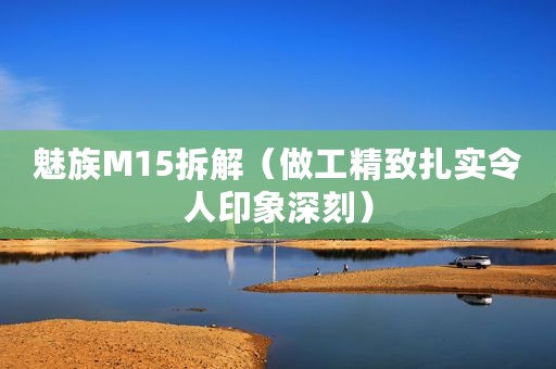 魅族M15拆解（做工精致扎实令人印象深刻）