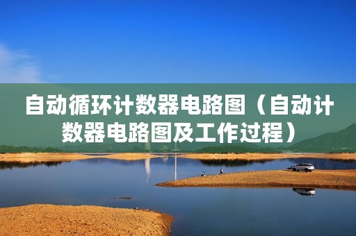 自动循环计数器电路图（自动计数器电路图及工作过程）