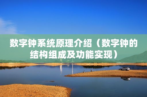 数字钟系统原理介绍（数字钟的结构组成及功能实现）