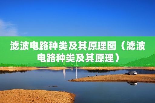 滤波电路种类及其原理图（滤波电路种类及其原理）