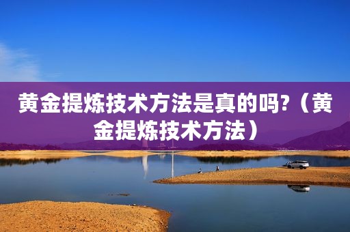 黄金提炼技术方法是真的吗?（黄金提炼技术方法）