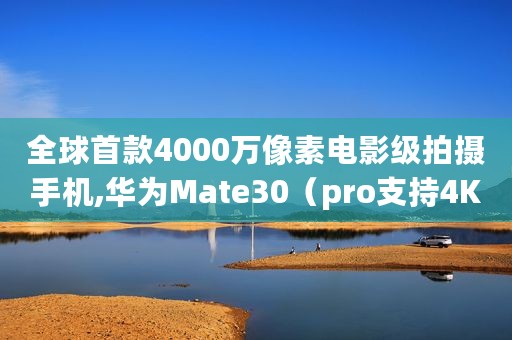 全球首款4000万像素电影级拍摄手机,华为Mate30（pro支持4K_HDR+拍摄）