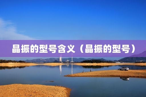 晶振的型号含义（晶振的型号）