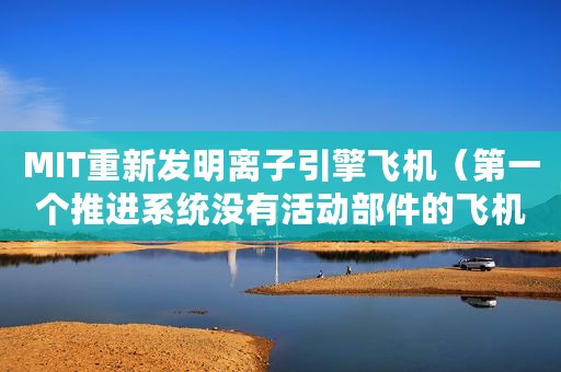 MIT重新发明离子引擎飞机（第一个推进系统没有活动部件的飞机）