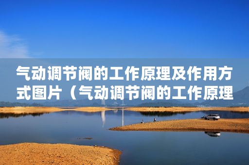 气动调节阀的工作原理及作用方式图片（气动调节阀的工作原理及作用方式）