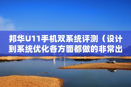 邦华U11手机双系统评测（设计到系统优化各方面都做的非常出色）