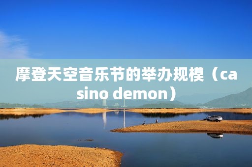 摩登天空音乐节的举办规模（casino demon）