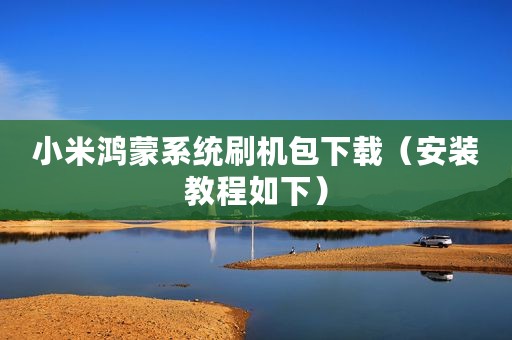 小米鸿蒙系统刷机包下载（安装教程如下）