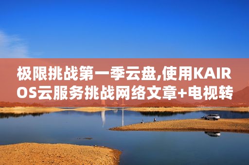 极限挑战第一季云盘,使用KAIROS云服务挑战网络文章+电视转播