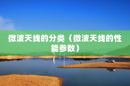 微波天线的分类（微波天线的性能参数）