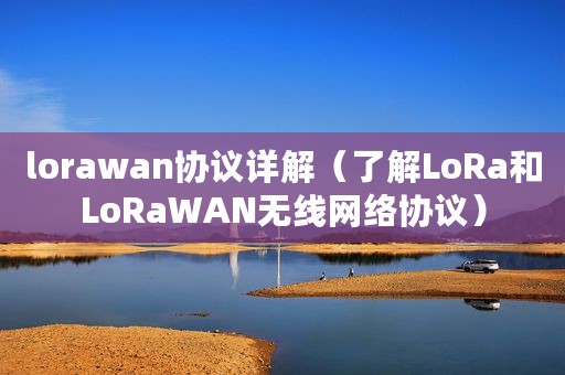 lorawan协议详解（了解LoRa和LoRaWAN无线网络协议）