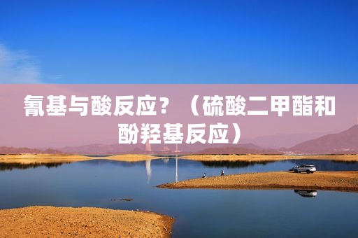 氰基与酸反应？（硫酸二甲酯和酚羟基反应）