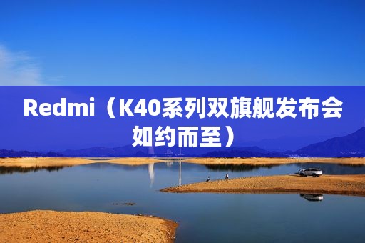 Redmi（K40系列双旗舰发布会如约而至）