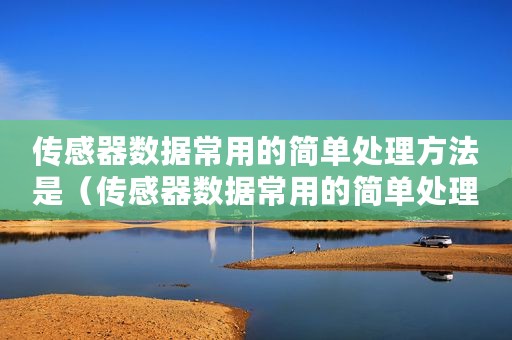 传感器数据常用的简单处理方法是（传感器数据常用的简单处理方法）