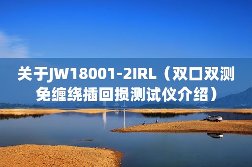 关于JW18001-2IRL（双口双测免缠绕插回损测试仪介绍）
