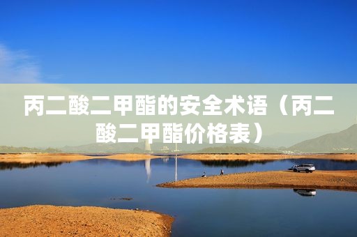 丙二酸二甲酯的安全术语（丙二酸二甲酯价格表）