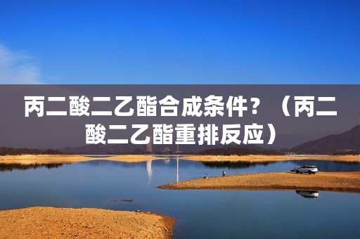丙二酸二乙酯合成条件？（丙二酸二乙酯重排反应）